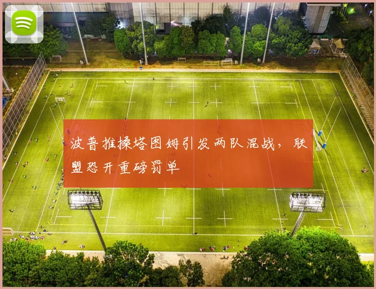 波普推搡塔图姆引发两队混战，联盟恐开重磅罚单