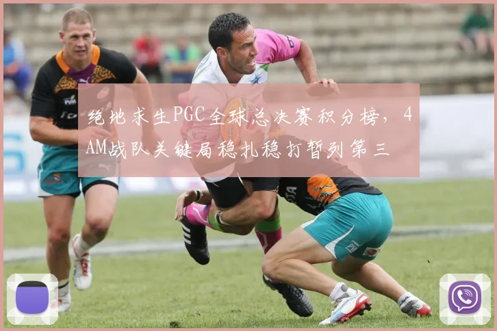 绝地求生PGC全球总决赛积分榜，4AM战队关键局稳扎稳打暂列第三