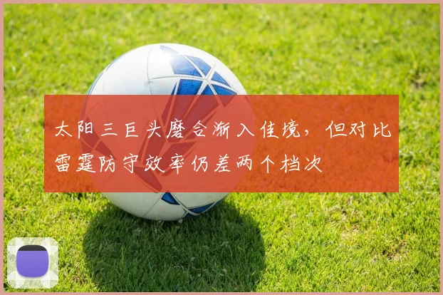 太阳三巨头磨合渐入佳境,但对比雷霆防守效率仍差两个档次